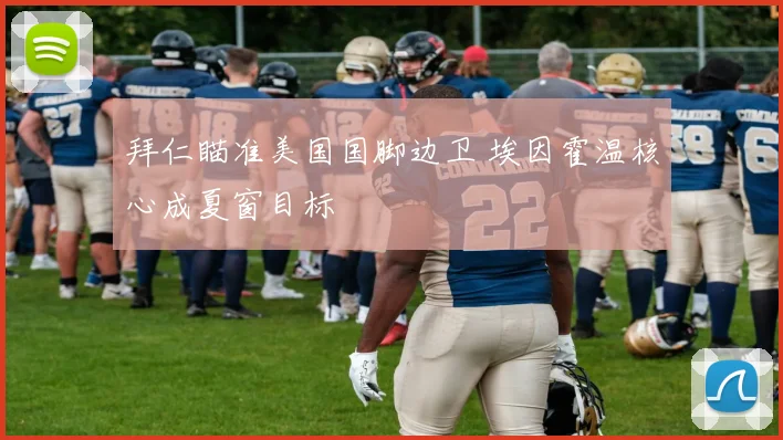 拜仁瞄准美国国脚边卫 埃因霍温核心成夏窗目标