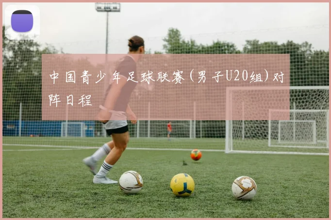 中国青少年足球联赛(男子U20组)对阵日程