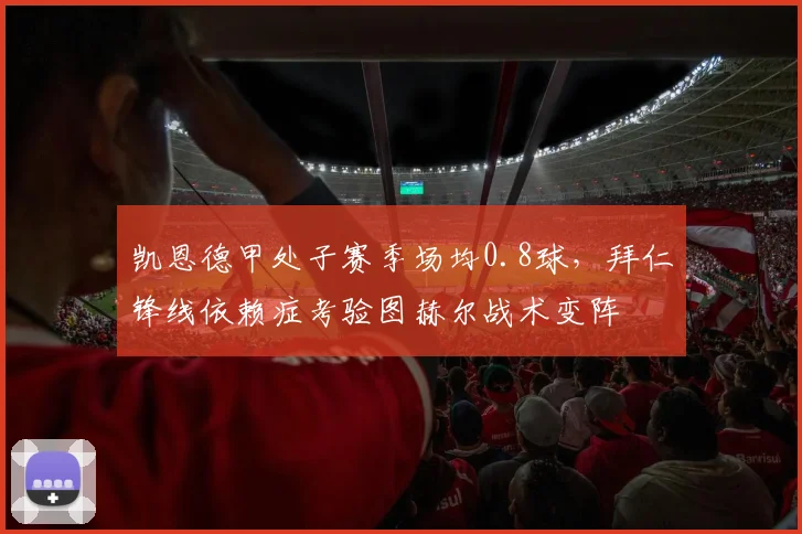 凯恩德甲处子赛季场均0.8球,拜仁锋线依赖症考验图赫尔战术变阵