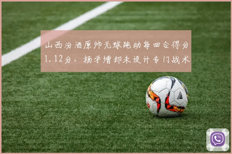 山西汾酒原帅无球跑动每回合得分1.12分，杨学增却未设计专门战术