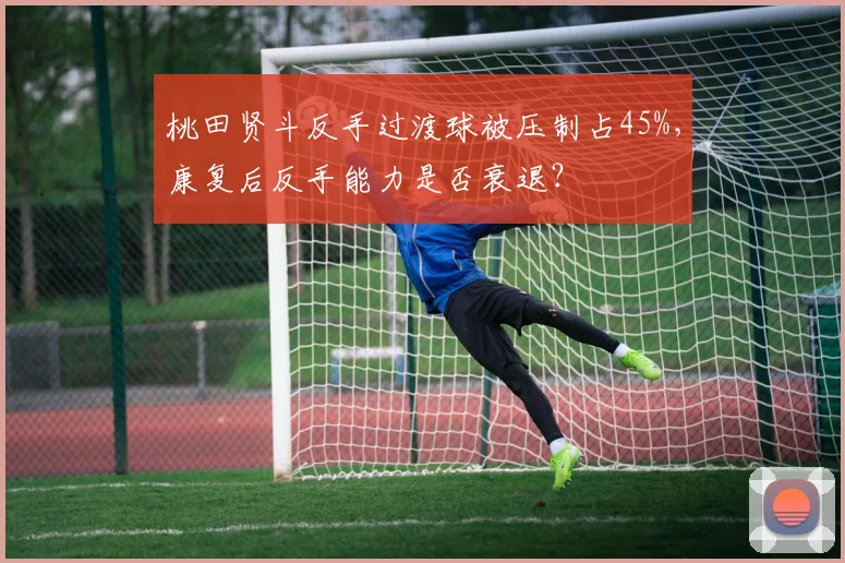 桃田贤斗反手过渡球被压制占45%,康复后反手能力是否衰退?