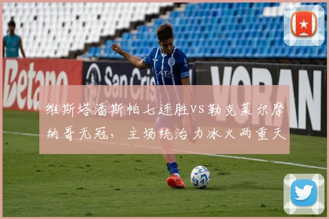维斯塔潘斯帕七连胜vs勒克莱尔摩纳哥无冠,主场统治力冰火两重天